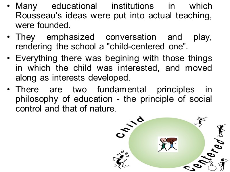 Many educational institutions in which Rousseau's ideas were put into actual teaching, were founded.